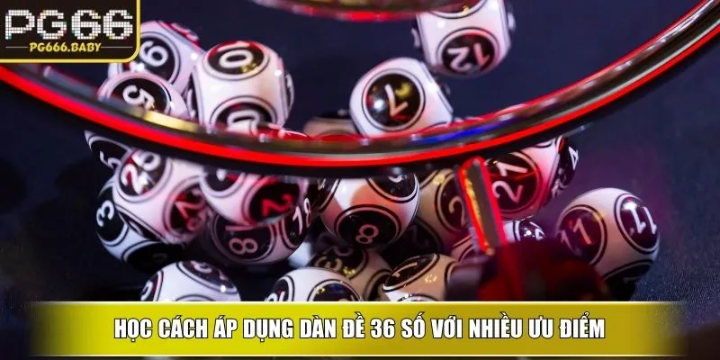 Học cách áp dụng Dàn đề 36 số với nhiều ưu điểm