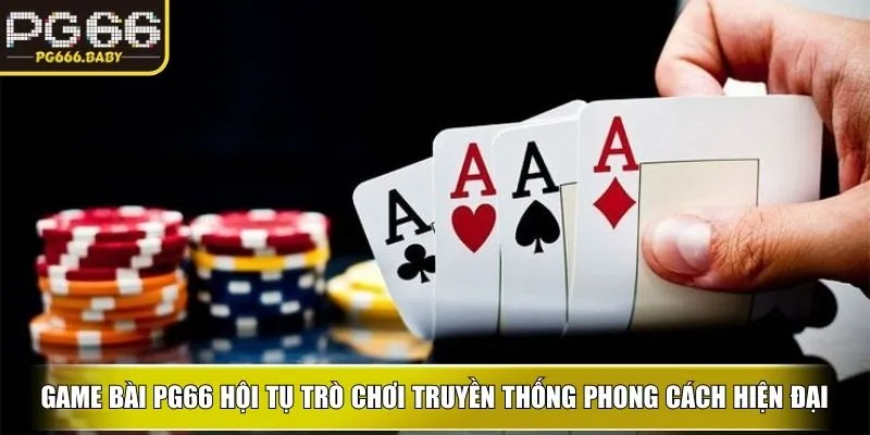 Game bài PG66 hội tụ trò chơi truyền thống theo phong cách hiện đại