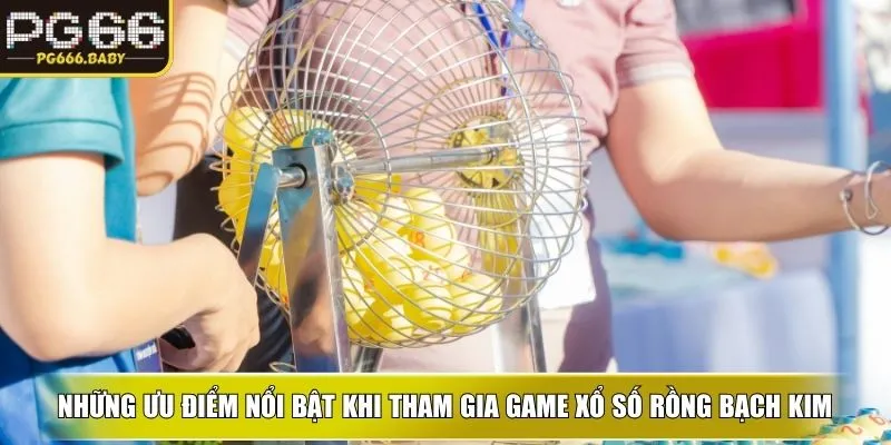 Những ưu điểm nổi bật khi tham gia game xổ số rồng bạch kim