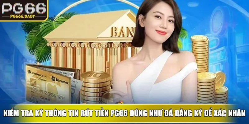 Kiểm tra kỹ thông tin rút tiền PG66 đúng như đã đăng ký để xác nhận